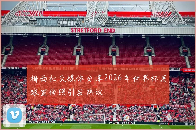 梅西社交媒体分享2026年世界杯用球宣传照引发热议