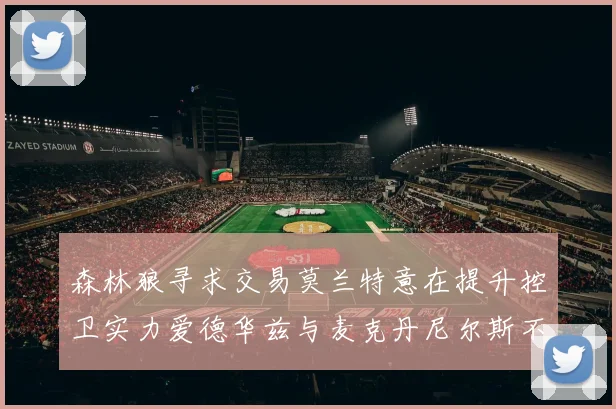 森林狼寻求交易莫兰特意在提升控卫实力爱德华兹与麦克丹尼尔斯不在交易名单内