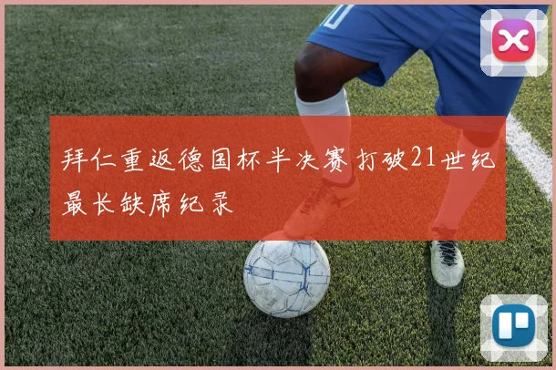 拜仁重返德国杯半决赛打破21世纪最长缺席纪录